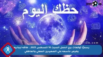 رسميًا توقعات برج الحمل السبت 16 أغسطس 2025.. طاقة إيجابية وفرص حاسمة على الصعيدين المهني والعاطفي